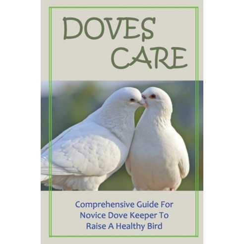 (영문도서) Doves Care: Comprehensive Guide For Novice Dove Keeper To Raise A Healthy Bird: Advice About ... Paperback, Independently Published, English, 9798452786382