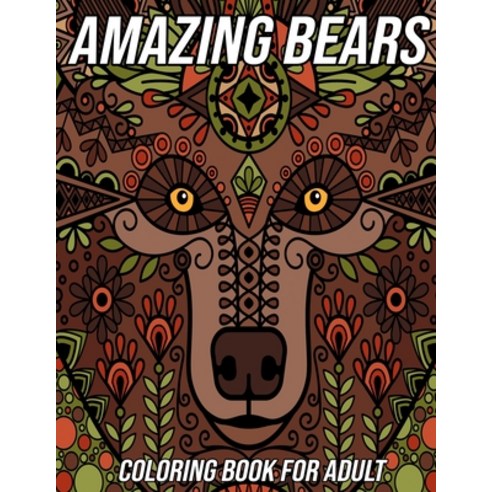 Amazing Bears Coloring Book for Adults: Bear Coloring Pages Designed to Aid Stress Relief and Relaxa... Paperback, Independently Published