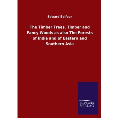 The Timber Trees Timber and Fancy Woods as also The Forests of India and of Eastern and Southern Asia Paperback, Salzwasser-Verlag Gmbh
