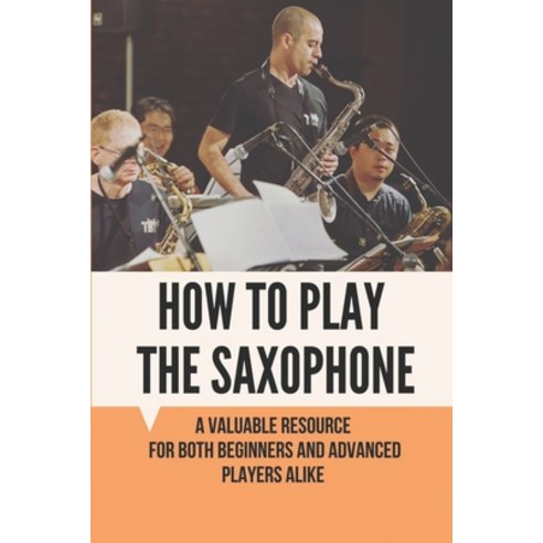 (영문도서) How To Play The Saxophone: A Valuable Resource For Both Beginners And Advanced Players Alike:... Paperback, Independently Published, English, 9798518462069