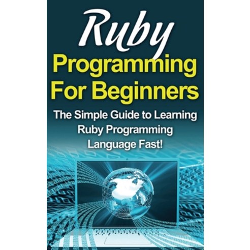 (영문도서) Ruby Programming For Beginners: The Simple Guide to Learning Ruby Programming Language Fast! Hardcover, Ingram Publishing, English, 9781761033087