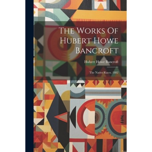 (영문도서) The Works Of Hubert Howe Bancroft: The Native Races. 1882 Paperback, Legare Street Press, English, 9781021866059