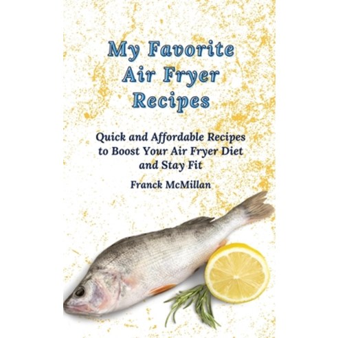 (영문도서) My Favorite Air Fryer Recipes: Quick and Affordable Recipes to Boost Your Air F... Hardcover, Franck McMillan, English, 9781803420189