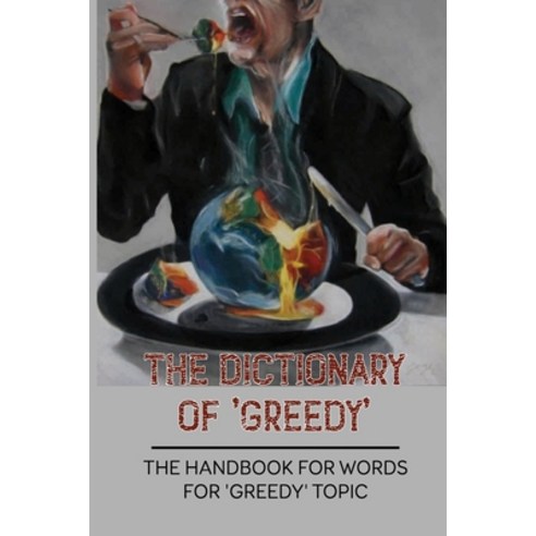 (영문도서) The Dictionary Of ''Greedy'': The Handbook For Words For ''Greedy'' Topic: Selfish Topic Words Paperback, Independently Published, English, 9798534794892