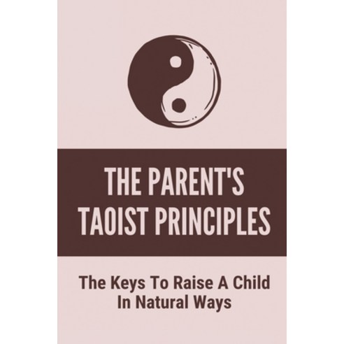 (영문도서) The Parent''s Taoist Principles: The Keys To Raise A Child In Natural Ways: Meditation For Mot... Paperback, Independently Published, English, 9798519793520
