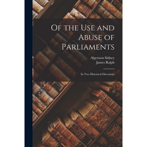 (영문도서) Of the Use and Abuse of Parliaments: In Two Historical Discourses Paperback, Legare Street Press, English, 9781019172162