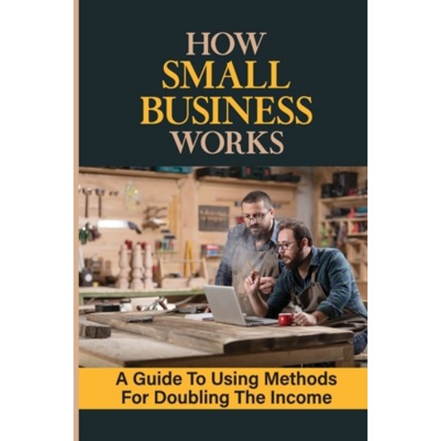 (영문도서) How Small Business Works: A Guide To Using Methods For Doubling The Income: How To Build Busi... Paperback, Independently Published, English, 9798464756373