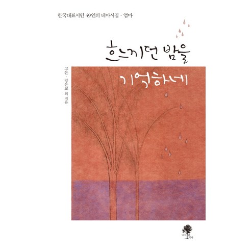 흐느끼던 밤을 기억하네:한국대표시인 49인의 테마시집 엄마, 나무옆의자, 강은교, 고영, 고영민, 고은, 권대웅, 김명리 외 43명