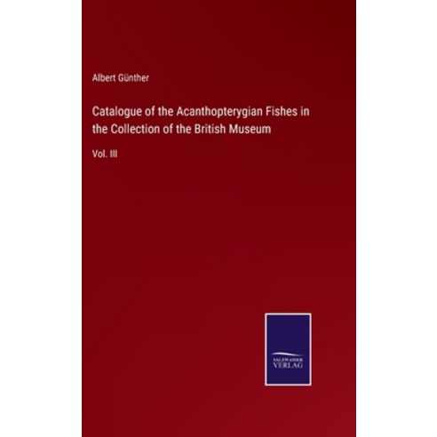 (영문도서) Catalogue of the Acanthopterygian Fishes in the Collection of the British Museum: Vol. III Hardcover, Salzwasser-Verlag, English, 9783375054717