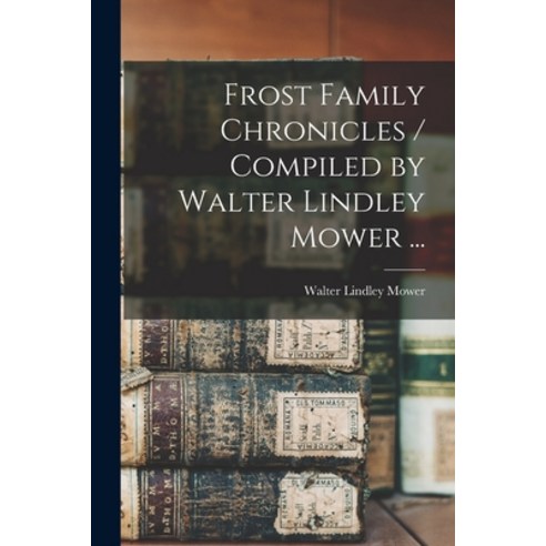 (영문도서) Frost Family Chronicles / Compiled by Walter Lindley Mower ... Paperback, Hassell Street Press, English, 9781014513144