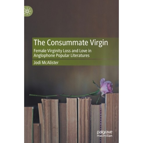 The Consummate Virgin: Female Virginity Loss and Love in Anglophone Popular Literatures Hardcover, Palgrave MacMillan