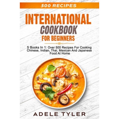 International Cookbook For Beginners: 5 Books In 1: Over 500 Recipes For Cooking Chinese Indian Th... Paperback, Independently Published, English, 9798565996777