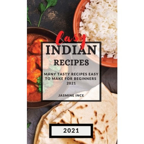 Easy Indian Recipes 2021: Many Tasty Recipes Easy to Make for Beginners Hardcover, Jasmine Ince, English, 9781801988513