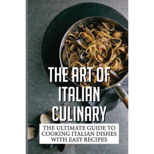 (영문도서) The Art Of Italian Culinary: The Ultimate Guide To Cooking Italian Dishes With Easy Recipes: ... Paperback, Independently Published, English, 9798530287985