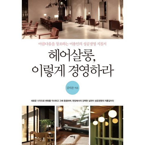 헤어살롱 이렇게 경영하라:아름다움을 창조하는 미용인의 성공경영 지침서, 새녘