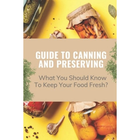 (영문도서) Guide To Canning And Preserving: What You Should Know To Keep Your Food Fresh?: Guide To Cann... Paperback, Independently Published, English, 9798462269868