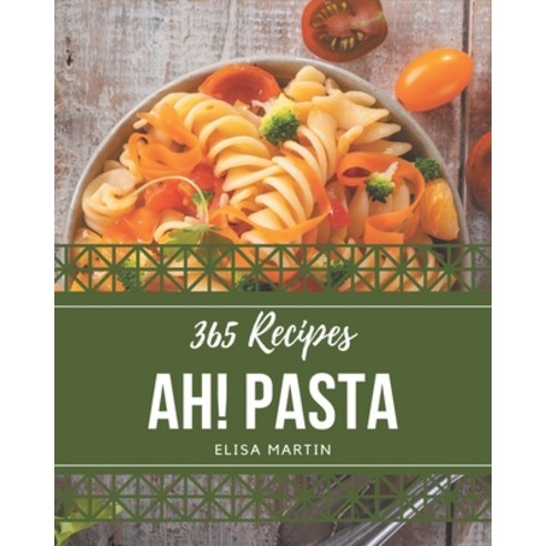 Ah! 365 Pasta Recipes: Pasta Cookbook - All The Best Recipes You Need are Here! Paperback, Independently Published