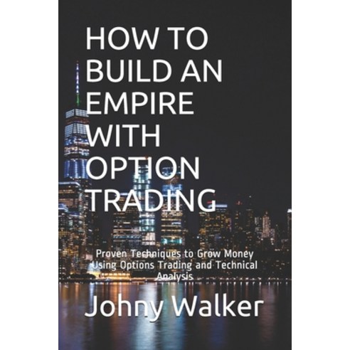 How to Build an Empire with Option Trading: Proven Techniques to Grow Money Using Options Trading an... Paperback, Independently Published