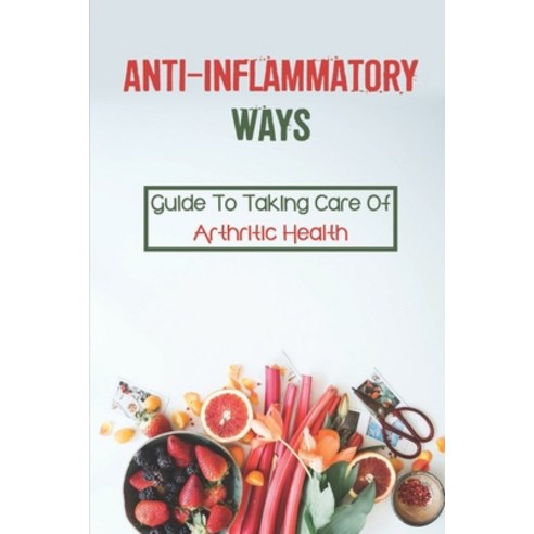 (영문도서) Anti-Inflammatory Ways: Guide To Taking Care Of Arthritic Health: Arthritis Anti-Inflammatory... Paperback, Independently Published, English, 9798543796801