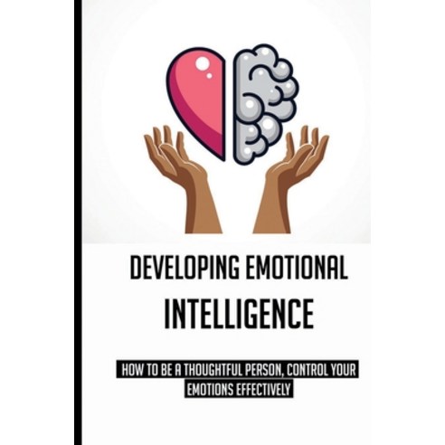 Developing Emotional Intelligence: How To Be A Thoughtful Person Control Your Emotions Effectively:... Paperback, Amazon Digital Services LLC..., English, 9798737666040