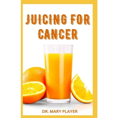 (영문도서) Juicing for Cancer: Healthy Juicing Recipes To Fight Reverse & Control Cancer Naturally Paperback, Independently Published, English, 9798375231358