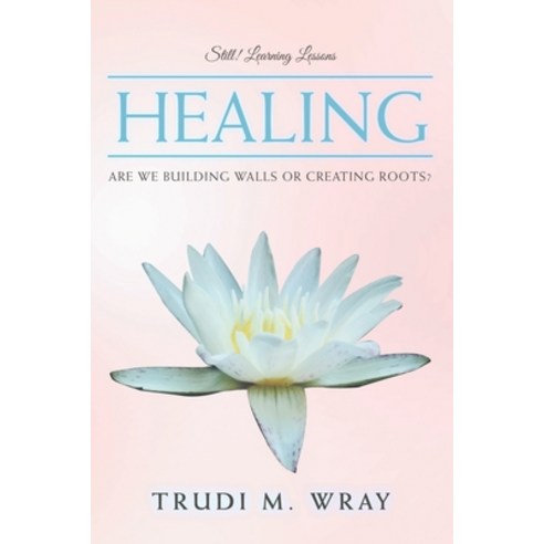 Healing: Are We Building Walls or Creating Roots? Paperback, Authorhouse, English, 9781728322155