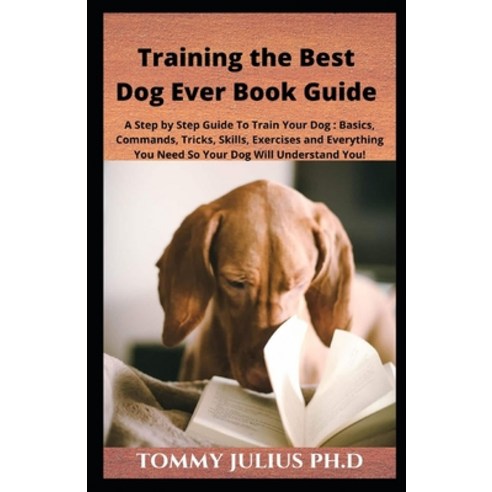 Training the Best Dog Ever Book Guide: A Step by Step Guide To Train Your Dog: Basics Commands Tri... Paperback, Independently Published, English, 9798581588505