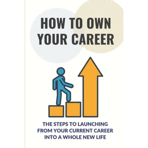 (영문도서) How To Own Your Career: The Steps To Launching From Your Current Career Into A Whole New Life... Paperback, Independently Published, English, 9798546981211