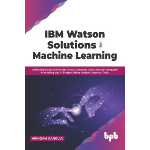 (영문도서) IBM Watson Solutions for Machine Learning: Achieving Successful Results Across Computer Visio... Paperback, Bpb Publications, English, 9789390684700