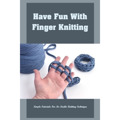 (영문도서) Have Fun With Finger Knitting: Simple Tutorials For No-Needle Knitting Technique Paperback, Independently Published, English, 9798423317195