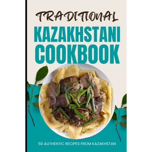 (영문도서) Traditional Kazakhstani Cookbook: 50 Authentic Recipes from Kazakhstan Paperback, Independently Published, English, 9798321215166