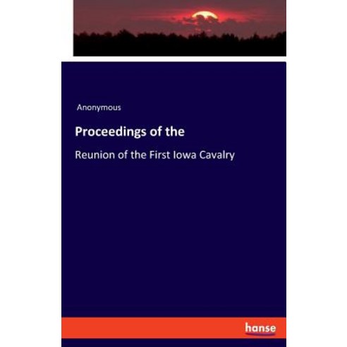 Proceedings of the: Reunion of the First Iowa Cavalry Paperback, Hansebooks