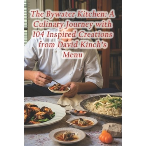 (영문도서) The Bywater Kitchen: A Culinary Journey with 104 Inspired Creations from David Kinch''s Menu Paperback, Independently Published, English, 9798874020682