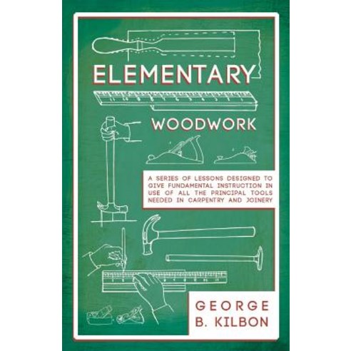 Elementary Woodwork - A Series of Lessons Designed to Give Fundamental Instruction in Use of All the... Paperback, Old Hand Books