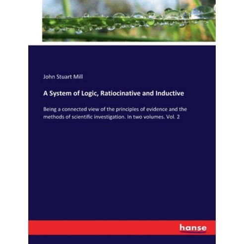 (영문도서) A System of Logic Ratiocinative and Inductive: Being a connected view of the principles of e... Paperback, Hansebooks, English, 9783337418656