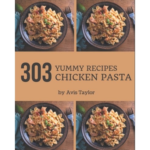 303 Yummy Chicken Pasta Recipes: Not Just a Yummy Chicken Pasta Cookbook! Paperback, Independently Published