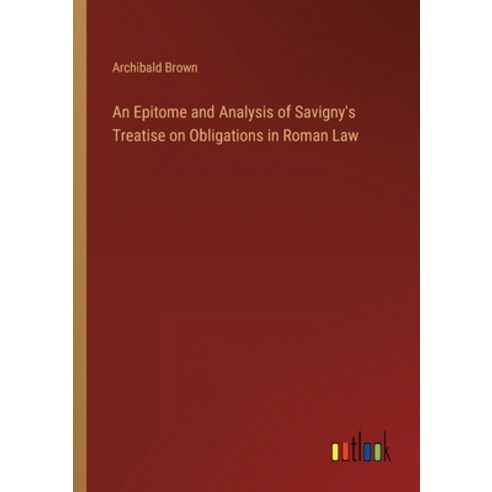 (영문도서) An Epitome and Analysis of Savigny''s Treatise on Obligations in Roman Law Paperback, Outlook Verlag, English, 9783368157845