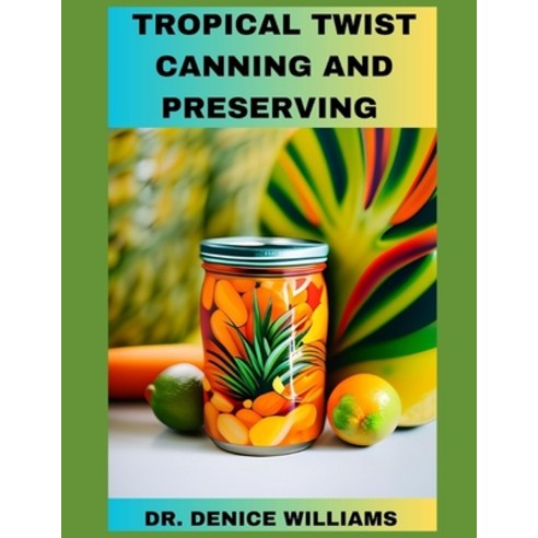(영문도서) Tropical Twist Canning AND PRESERVING: Savor Exotic Flavors: A Guide to Tropical Fruit Cannin... Paperback, Independently Published, English, 9798884594661