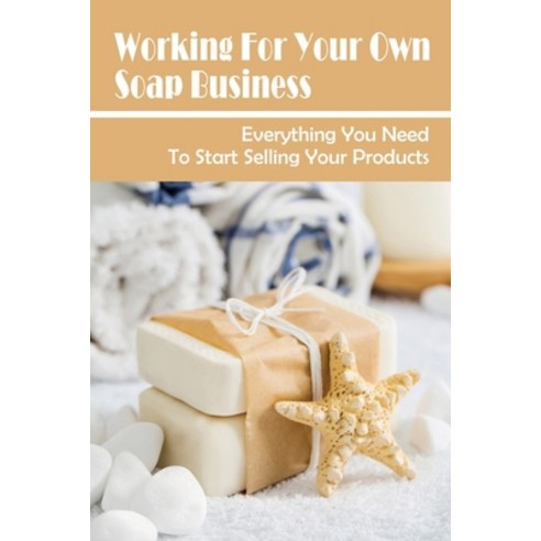 (영문도서) Working For Your Own Soap Business: Everything You Need To Start Selling Your Products: Homem... Paperback, Independently Published, English, 9798530913204
