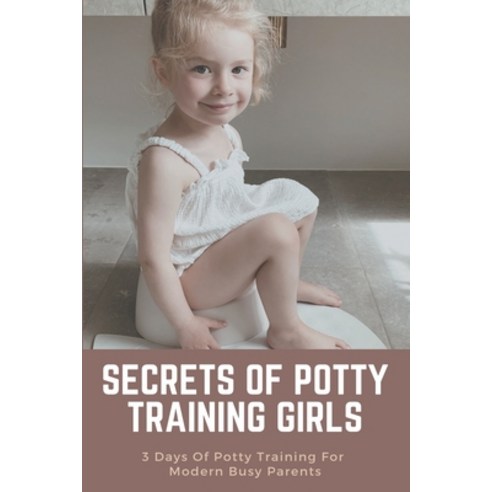 Secrets Of Potty Training Girls: 3 Days Of Potty Training For Modern Busy Parents: Parenting Tips Paperback, Independently Published, English, 9798749222913