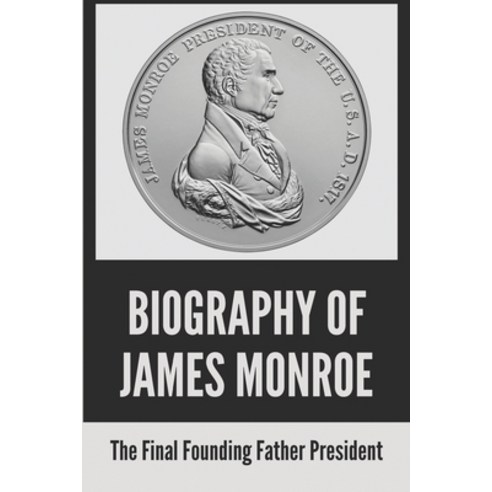 Biography of James Monroe: The Final Founding Father President: Who Is The 5Th President Of The Unit... Paperback, Independently Published, English, 9798747836082