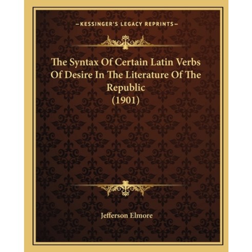 (영문도서) The Syntax Of Certain Latin Verbs Of Desire In The Literature Of The Republic (1901) Paperback, Kessinger Publishing, English, 9781166152116