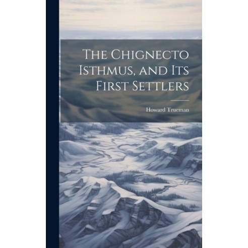(영문도서) The Chignecto Isthmus and its First Settlers Hardcover, Legare Street Press, English, 9781019379905