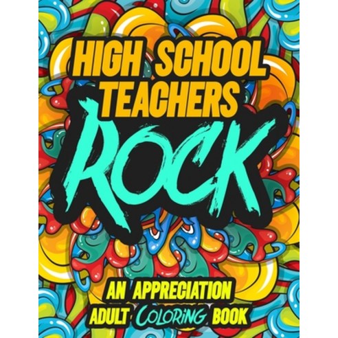High School Teachers Rock: AN APPRECIATION ADULT COLORING BOOK - A Perfect Birthday Christmas or An... Paperback, Independently Published, English, 9798694752411