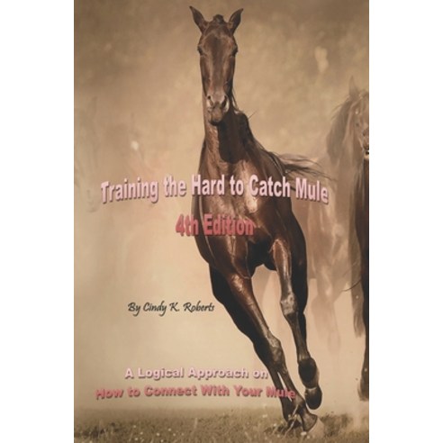 (영문도서) Training the Hard to Catch Mule - 4th Edition: A Logical Approach on How to Connect With Your... Paperback, Independently Published