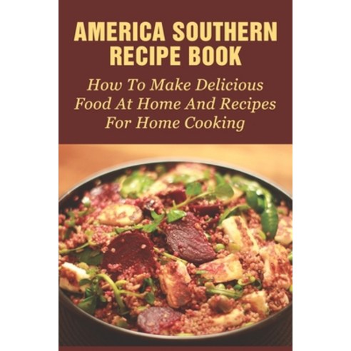 (영문도서) America Southern Recipe Book: How To Make Delicious Food At Home And Recipes For Home Cooking... Paperback, Independently Published, English, 9798529565711