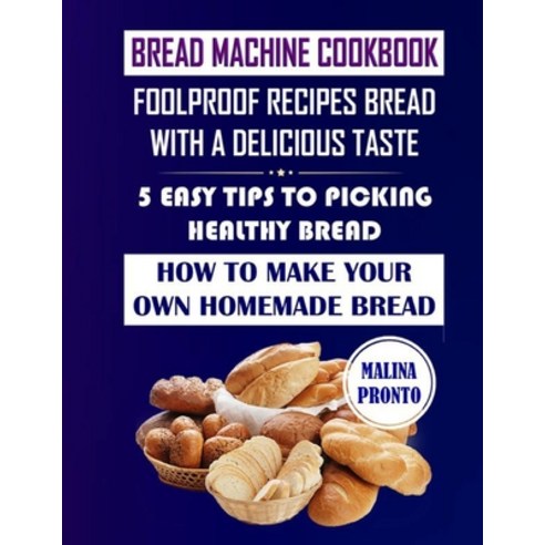 Bread Machine Cookbook: Foolproof Recipes Bread With A Delicious Taste: 5 Easy Tips To Picking Healt... Paperback, Independently Published, English, 9798701241464