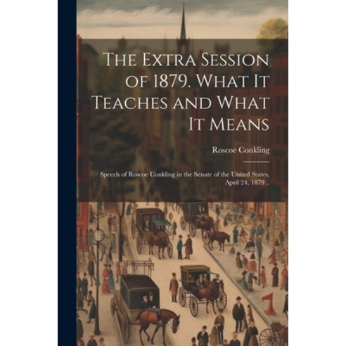 (영문도서) The Extra Session of 1879. What it Teaches and What it Means; Speech of Roscoe Conkling in th... Paperback, Legare Street Press, English, 9781022737860