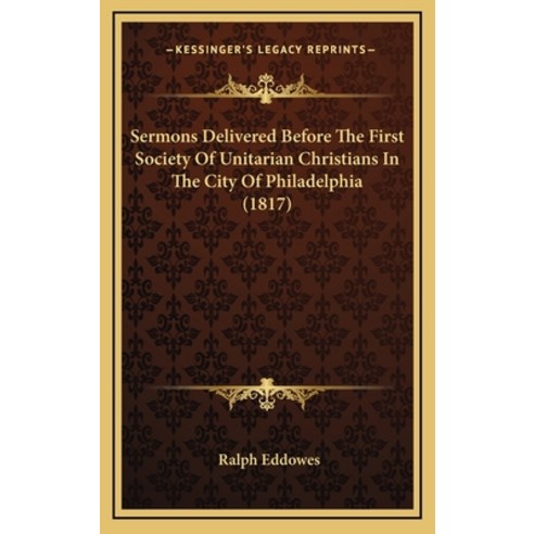 Sermons Delivered Before The First Society Of Unitarian Christians In The City Of Philadelphia (1817) Hardcover, Kessinger Publishing