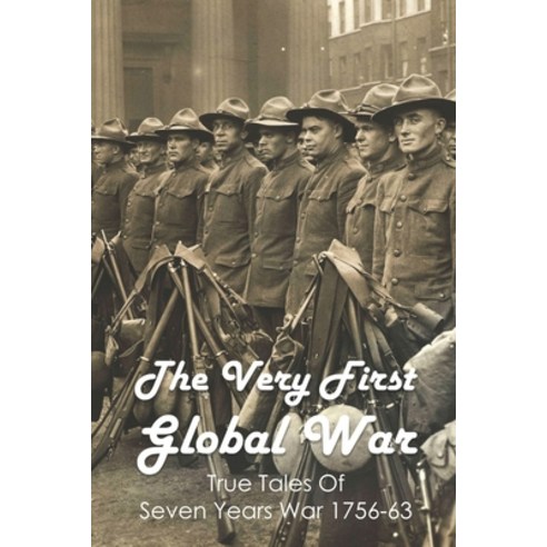 The Very First Global War: True Tales Of Seven Years War 1756-63: Seven Years War Battles Paperback, Independently Published, English, 9798746366719